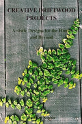CREATIVE DRIFTWOOD PROJECTS: Artistic Designs for the Home and Beyond