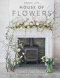 The House of Flowers: 25 floristry projects to bring the magic of flowers into your home