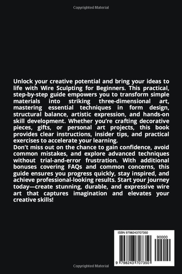 WIRE SCULPTING FOR BEGINNERS: Transform Simple Materials into Striking Three-Dimensional Art through Creative Form Design, Structural Balance, Artistic Expression, and Hands-On Skill Development